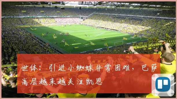 世体：引进小蜘蛛非常困难，巴萨高层越来越关注凯恩