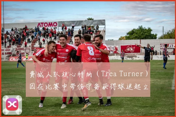 费城人队核心特纳（Trea Turner）因在比赛中带伤守备获得球迷起立致敬