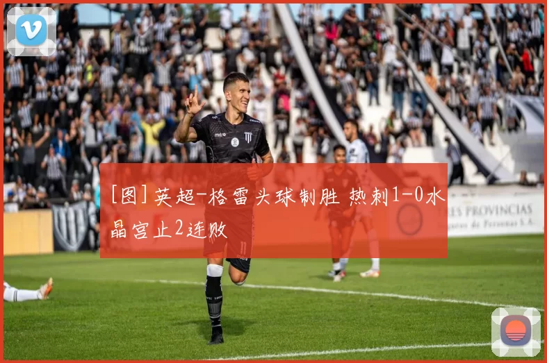 [图]英超-格雷头球制胜 热刺1-0水晶宫止2连败