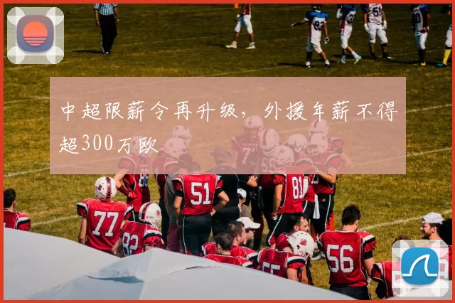 中超限薪令再升级，外援年薪不得超300万欧