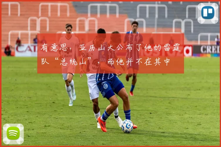 有意思，亚历山大公布了他的雷霆队“总统山”，而他并不在其中