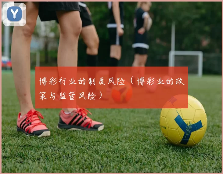 博彩行业的制度风险（博彩业的政策与监管风险）