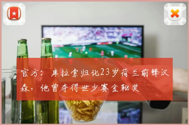 官方：库拉索归化23岁荷兰前锋汉森，他曾夺得世少赛金靴奖