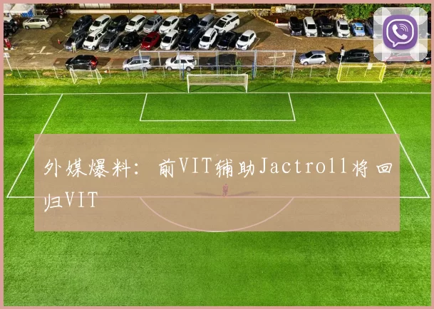 外媒爆料：前VIT辅助Jactroll将回归VIT