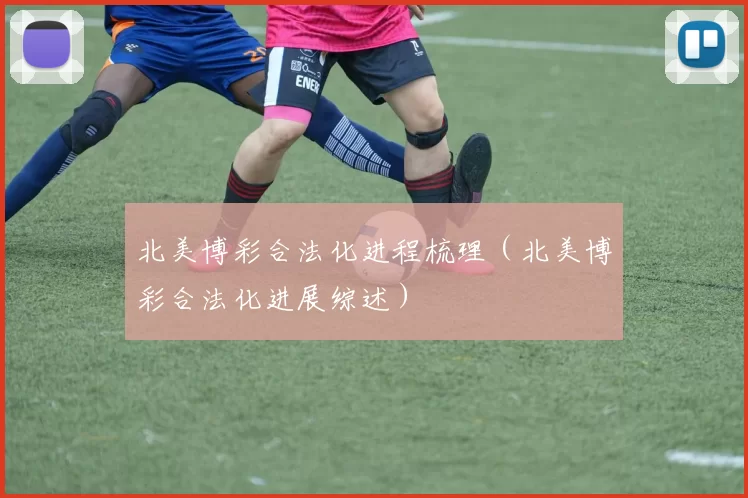 北美博彩合法化进程梳理（北美博彩合法化进展综述）