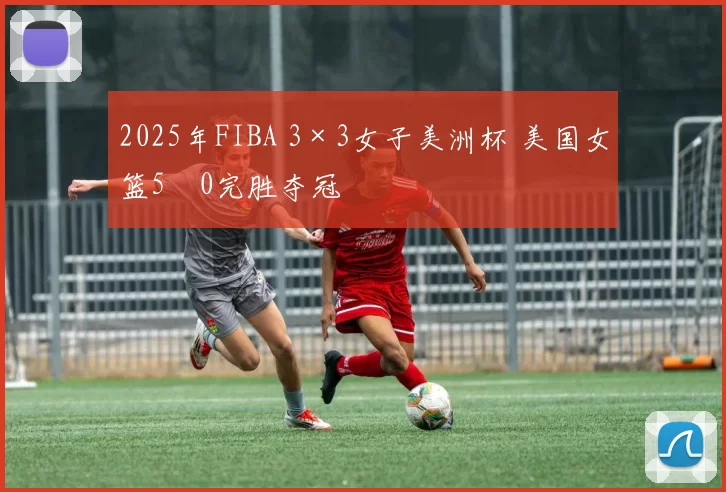 2025年FIBA 3×3女子美洲杯 美国女篮5‑0完胜夺冠