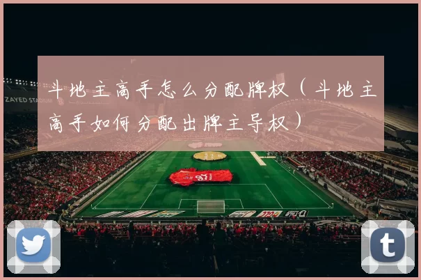 斗地主高手怎么分配牌权（斗地主高手如何分配出牌主导权）