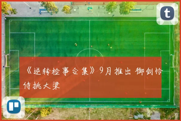 《逆转检事合集》9月推出 御剑怜侍挑大梁