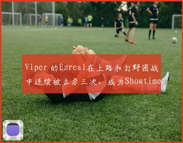 Viper 的Ezreal在上路和打野团战中连续被击杀三次，成为Showtime Dplus KIA 以扳平比分