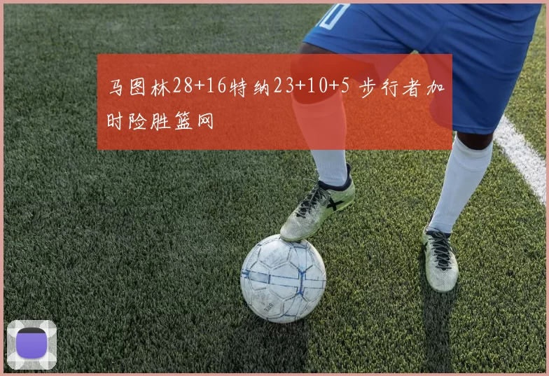 马图林28+16特纳23+10+5 步行者加时险胜篮网