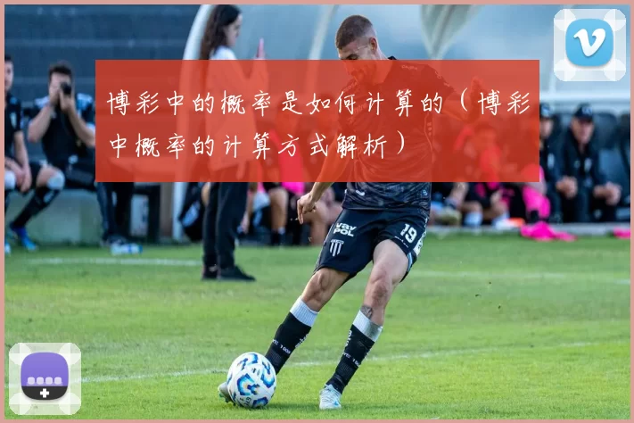 博彩中的概率是如何计算的（博彩中概率的计算方式解析）
