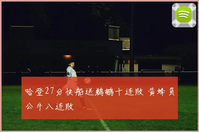 哈登27分快船送鹈鹕十连败 黄蜂负公牛八连败