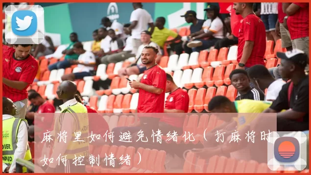 麻将里如何避免情绪化（打麻将时如何控制情绪）