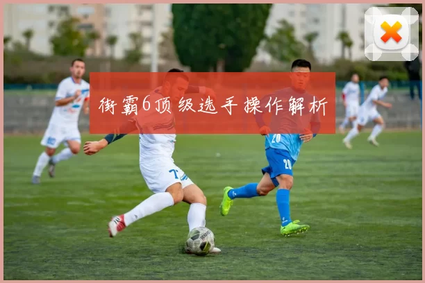 街霸6顶级选手操作解析