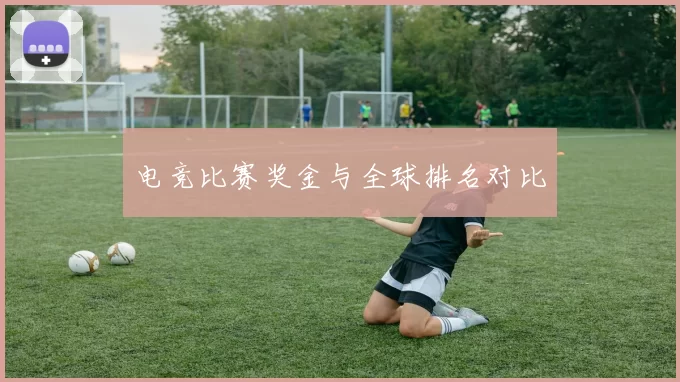 电竞比赛奖金与全球排名对比