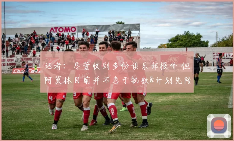 记者：尽管收到多份俱乐部报价 但阿莫林目前并不急于执教&计划先陪家人