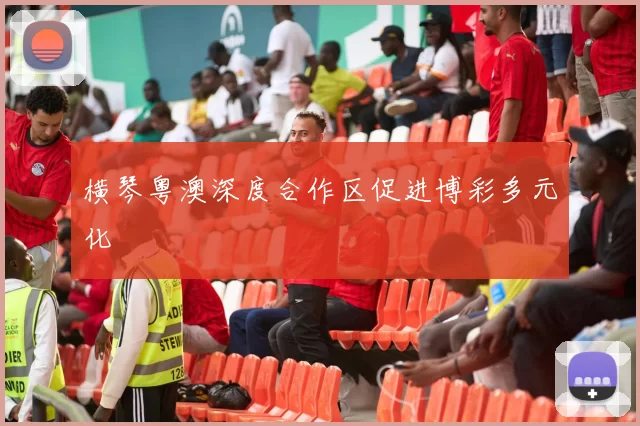 横琴粤澳深度合作区促进博彩多元化