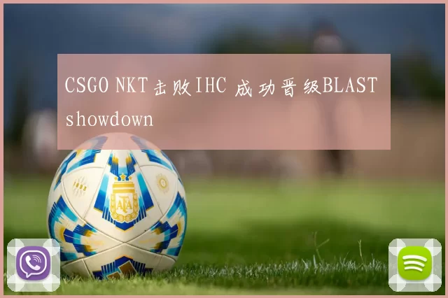 CSGO NKT击败IHC 成功晋级BLAST showdown