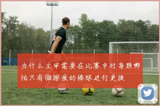 为什么主审需要在比赛中对每颗哪怕只有微擦痕的棒球进行更换