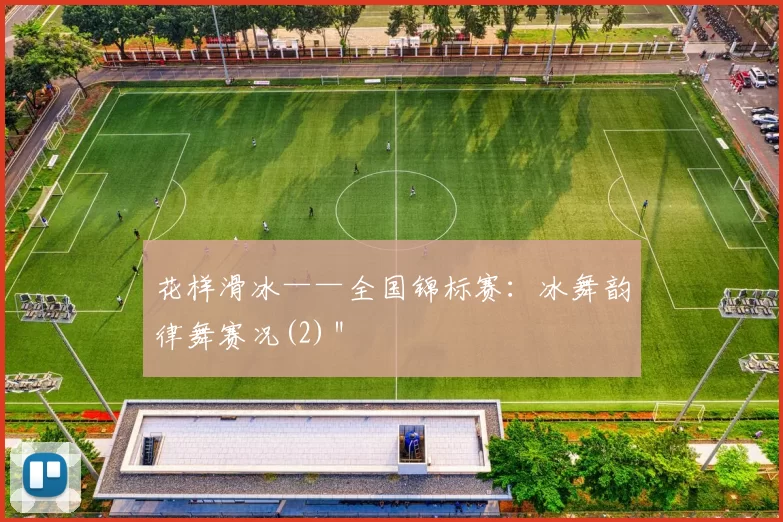 花样滑冰——全国锦标赛：冰舞韵律舞赛况(2)＂