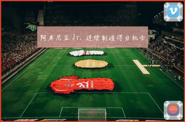 阿库尼亚 Jr. 连续制造得分机会