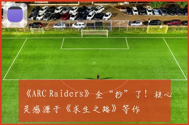 《ARC Raiders》全“抄”了！核心灵感源于《求生之路》等作