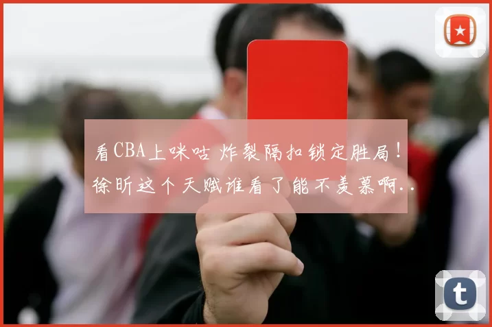 看CBA上咪咕 炸裂隔扣锁定胜局！徐昕这个天赋谁看了能不羡慕啊...徐昕炸裂隔扣锁定胜局 广东男篮战胜广厦男篮