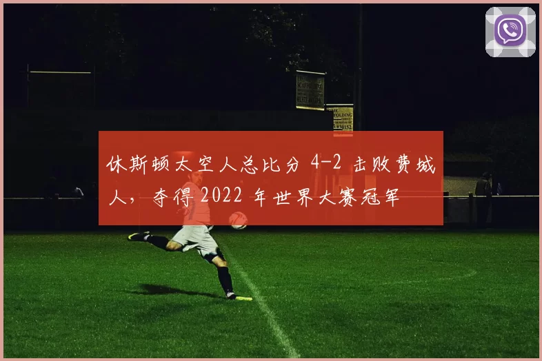 休斯顿太空人总比分 4-2 击败费城人，夺得 2022 年世界大赛冠军