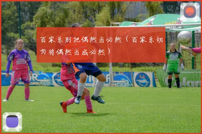 百家乐别把偶然当必然（百家乐切勿将偶然当成必然）