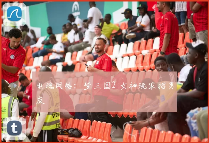 电魂网络：梦三国2 女神玩家招男友