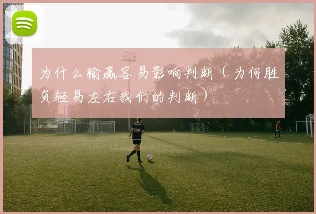 为什么输赢容易影响判断（为何胜负轻易左右我们的判断）