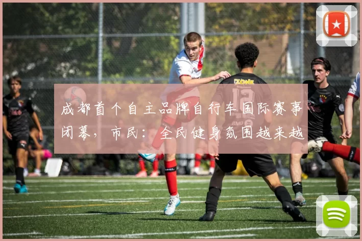 成都首个自主品牌自行车国际赛事闭幕，市民：全民健身氛围越来越好