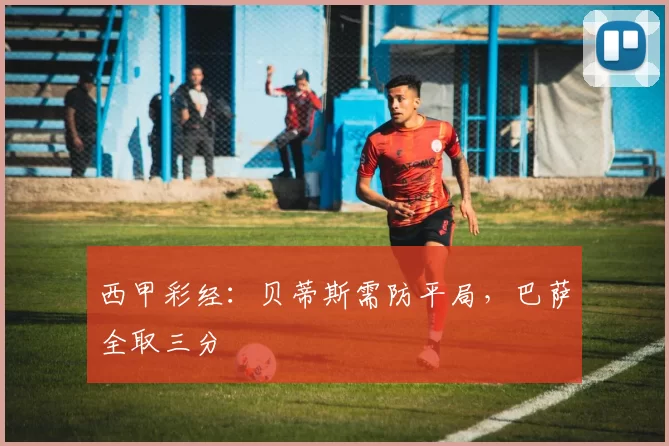 西甲彩经：贝蒂斯需防平局，巴萨全取三分