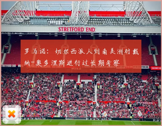 罗马诺：切尔西派人到南美洲对戴纳-奥多涅斯进行过长期考察