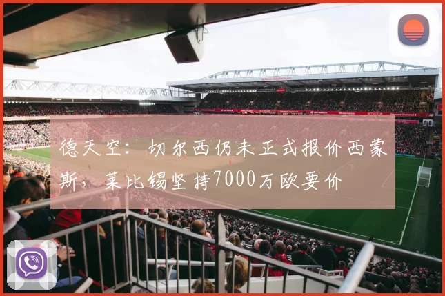 德天空：切尔西仍未正式报价西蒙斯，莱比锡坚持7000万欧要价
