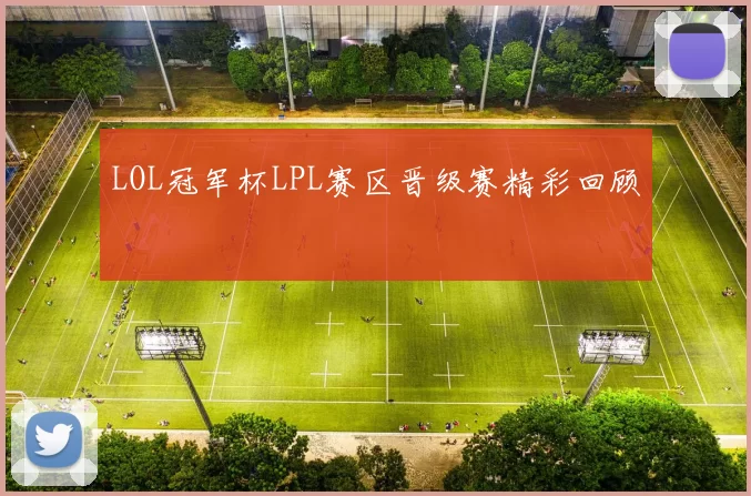 LOL冠军杯LPL赛区晋级赛精彩回顾