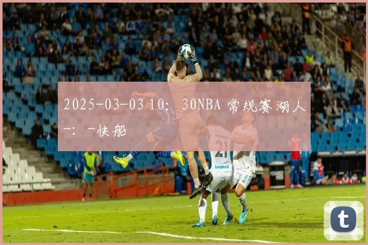 2025-03-03 10：30NBA 常规赛湖人-：-快船