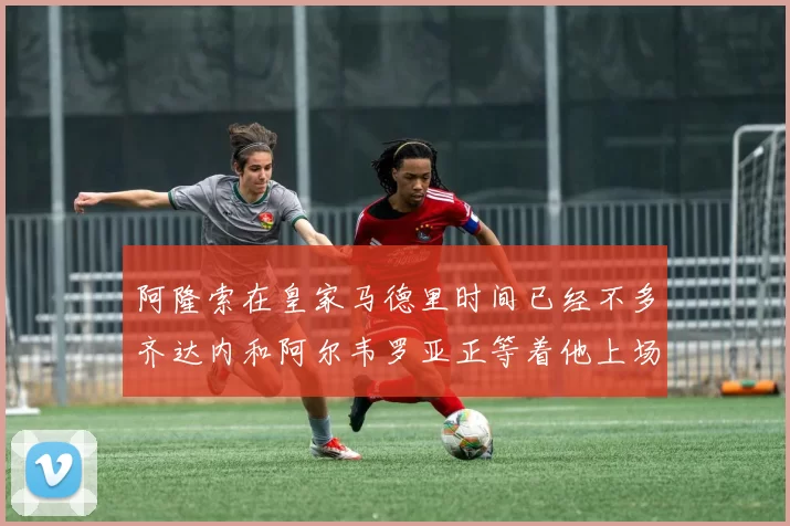 阿隆索在皇家马德里时间已经不多齐达内和阿尔韦罗亚正等着他上场