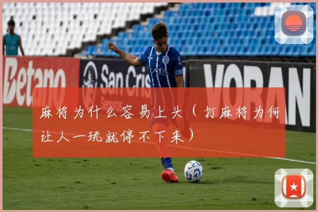 麻将为什么容易上头（打麻将为何让人一玩就停不下来）