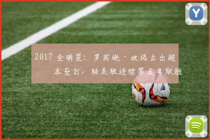 2017 全明星：罗宾逊·坎诺击出超前本垒打，助美联连续第五年取胜